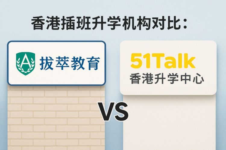 香港插班升学机构对比：拔萃教育 vs 51Talk香港升学中心，哪家更值得选择？