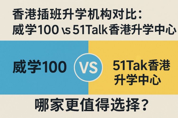 香港插班升学机构对比:威学100 vs 51Talk香港升学中心,哪家更值得选择? 香港插班升学机构对比:威学100 vs 51Talk香港升学中心,哪家更值得选择?